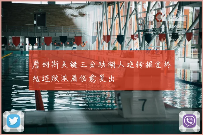 詹姆斯关键三分助湖人逆转掘金终结连败浓眉伤愈复出