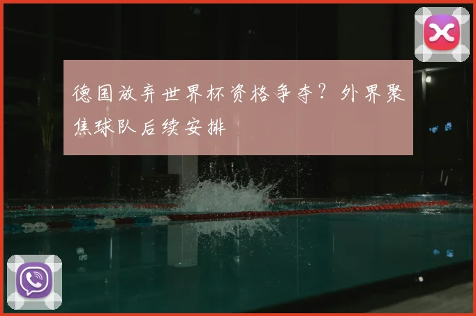 德国放弃世界杯资格争夺?外界聚焦球队后续安排