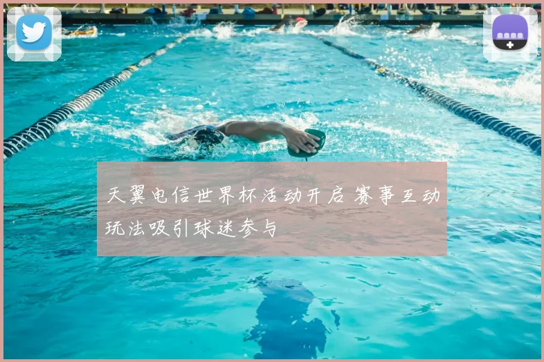 天翼电信世界杯活动开启 赛事互动玩法吸引球迷参与